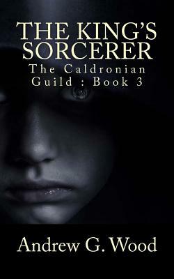 The King's Sorcerer: The Caldronian Guild by Andrew G. Wood