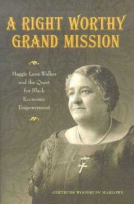 A Right Worthy Grand Mission: Maggie Lena Walker and the Quest for Black Economic Empowerment by Gertrude Woodruff Marlowe