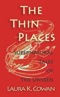 The Thin Places: Supernatural Tales of the Unseen by Laura K. Cowan