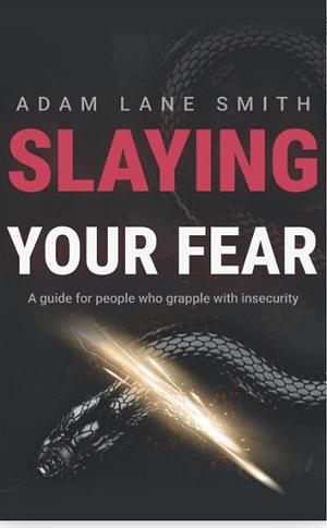 Slaying Your Fear: A guide for people who grapple with insecurity by Adam Lane Smith