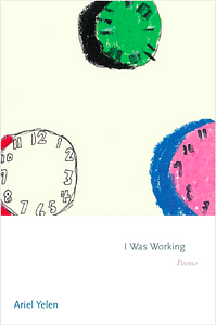 I Was Working: Poems by Ariel Yelen