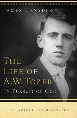 Life of A.W. Tozer: In Pursuit of God by James L. Snyder