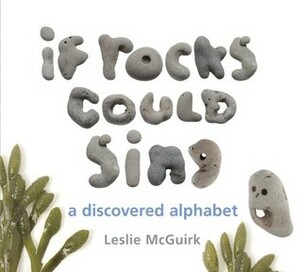 If Rocks Could Sing: A Discovered Alphabet by Leslie McGuirk