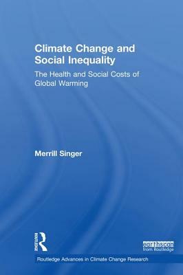 Climate Change and Social Inequality: The Health and Social Costs of Global Warming by Merrill Singer