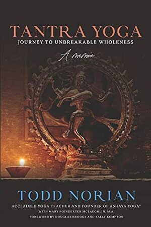 Tantra Yoga: Journey to Unbreakable Wholeness, A Memoir by Douglas Brooks, Todd Norian, Mary Poindexter McLaughlin M.A., Sally Kempton