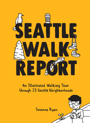Seattle Walk Report: An Illustrated Walking Tour Through 23 Seattle Neighborhoods by Susanna Ryan, Seattle Walk Report