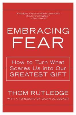 Embracing Fear: How to Turn What Scares Us into Our Greatest Gift by Thom Rutledge
