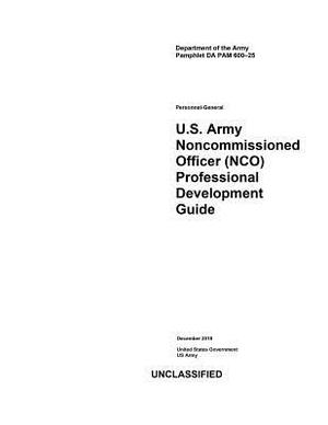 Department of the Army Pamphlet Da Pam 600-25 U.S. Army Noncommissioned Officer (Nco) Professional Development Guide December 2018 by United States Government Us Army