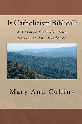Is Catholicism Biblical?: A Former Nun Looks At The Evidence by Mary Ann Collins