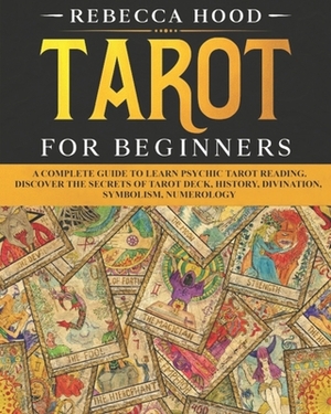 Tarot for Beginners: A Complete Guide to Discover the Secrets of Tarot Reading by Rebecca Hood