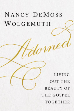 Adorned: Living Out the Beauty of the Gospel Together by Nancy DeMoss Wolgemuth