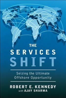 The Services Shift: Seizing the Ultimate Offshore Opportunity (Paperback) by Ajay Sharma, Robert E. Kennedy