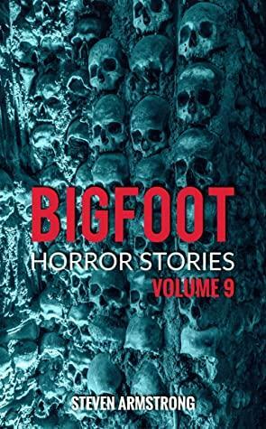 Bigfoot Horror Stories: Volume 9 by Steven Armstrong