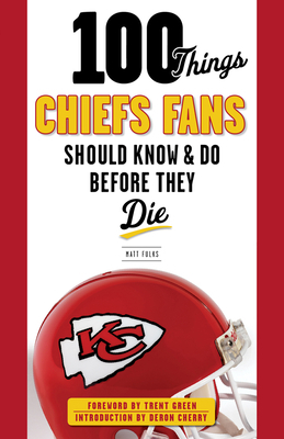 100 Things Chiefs Fans Should Know & Do Before They Die by Matt Fulks