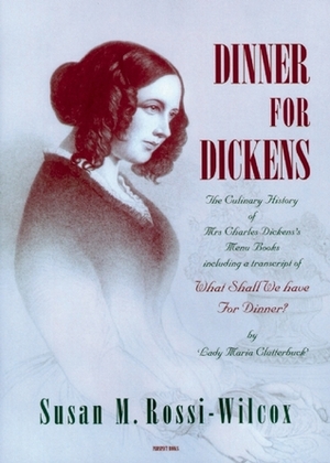 Dinner for Dickens. the Culinary History of Mrs Charless's Menu Books Including a Transcript of What Shall We Have for Dinner?' by Lady Maria Clutterbuck by Susan M. Rossi-Wilcox