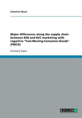 Major differences along the supply chain between B2B and B2C marketing with regard to Fast-Moving-Consumer-Goods (FMCG) by Sebastian Meyer