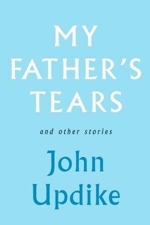 My Father's Tears and Other Stories by John Updike