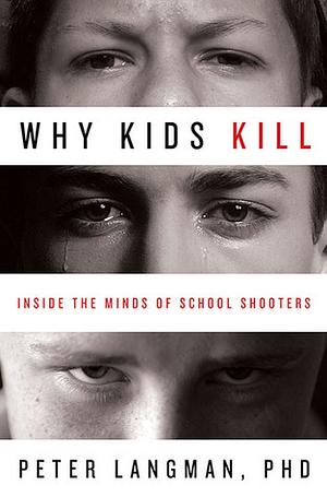 Why Kids Kill: Inside the Minds of School Shooters by Peter Langman