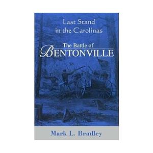 Last Stand in the Carolinas: The Battle of Bentonville by Mark A. Moore, Mark L. Bradley