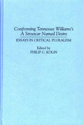 Confronting Tennessee Williams's a Streetcar Named Desire: Essays in Critical Pluralism by Philip Kolin