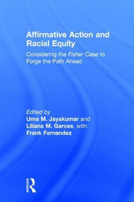 Affirmative Action and Racial Equity: Considering the Fisher Case to Forge the Path Ahead by Liliana M. Garces, Uma M. Jayakumar