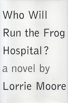 Who Will Run the Frog Hospital?: A Novel by Lorrie Moore