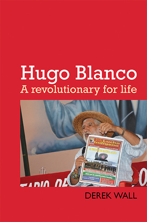 Hugo Blanco: A Revolutionary for Life by Derek Wall