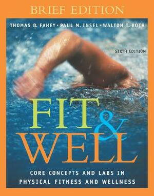 Fit & Well: Core Concepts and Labs in Physical Fitness and Wellness Brief Edition with HQ 4.2 CD, Daily Fitness and Nutrition Jour by Thomas D. Fahey, Paul M. Insel, Walton T. Roth