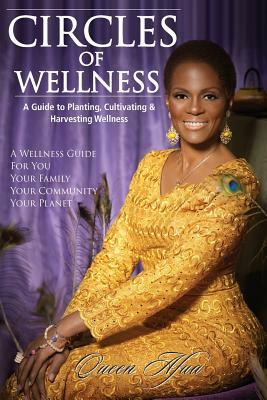 Circles of Wellness: A Guide to Planting, Cultivating and Harvesting Wellness by Queen Afua