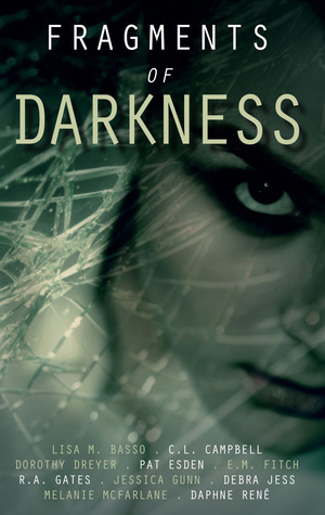 Fragments of Darkness:An Anthology of Thrilling Stories by C.L. Campbell, R.A. Gates, Jessica Gunn, Pat Esden, Dorothy Dreyer, Lisa M. Basso, Daphne René, Debra Jess, Melanie McFarlane, E.M. Fitch