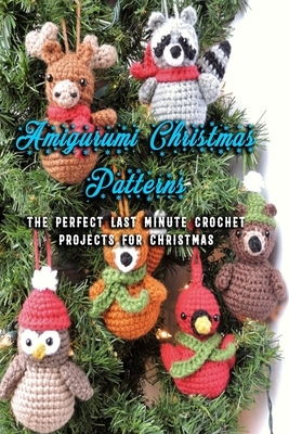 Amigurumi Christmas Patterns: The Perfect Last Minute Crochet Projects For Christmas: Crochet Ornaments For Christmas Holiday by Patricia Robinson