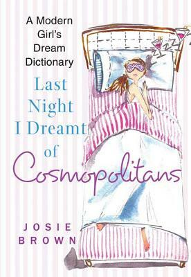 Last Night I Dreamt of Cosmopolitans: A Modern Girl's Dream Dictionary by Josie Brown