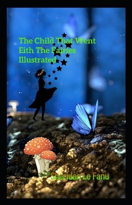 The Child That Went With The Fairies Illustrated by J. Sheridan Le Fanu