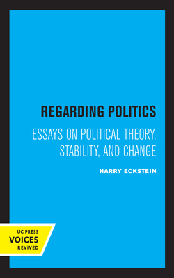 Regarding Politics: Essays on Political Theory, Stability, and Change by Harry Eckstein