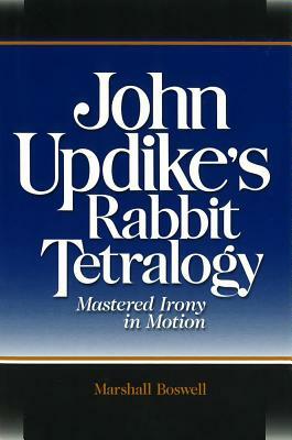 John Updike's Rabbit Tetralogy: Mastered Irony in Motion by Marshall Boswell