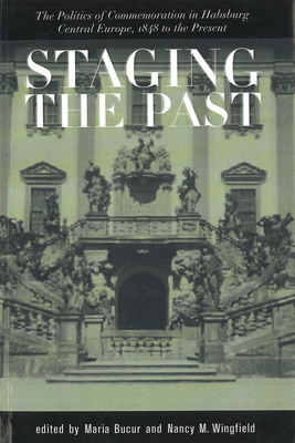 Staging the Past: The Politics of Commemoration in Habsburg Central Europe, 1848 to the Present (Central European Studies) by Nancy Meriwether Wingfield