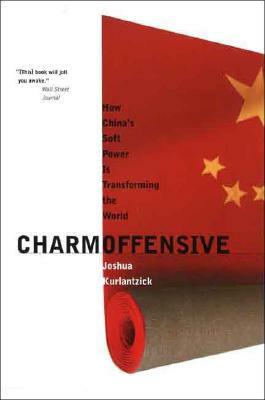 Charm Offensive: How China's Soft Power Is Transforming the World by Joshua Kurlantzick