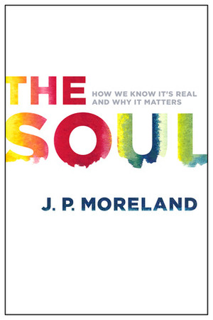 The Soul: How We Know It's Real and Why It Matters by J.P. Moreland
