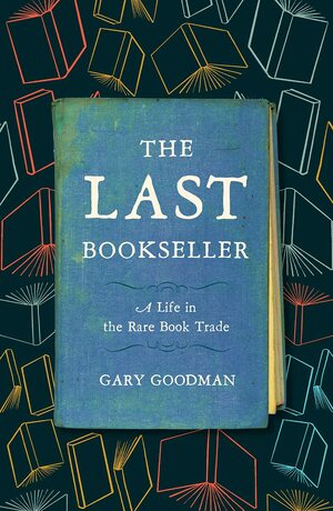 The Last Bookseller: A Life in the Rare Book Trade by Gary Goodman