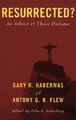 Resurrected?: An Atheist and Theist Dialogue by Antony G. N. Flew, Gary R. Habermas