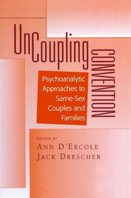 Uncoupling Convention: Psychoanalytic Approaches to Same-Sex Couples and Families by Jack Drescher, Ann D'Ercole