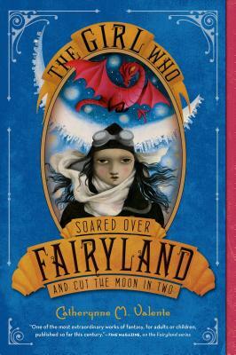 The Girl Who Soared Over Fairyland and Cut the Moon in Two by Catherynne M. Valente