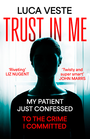 Trust In Me: My Patient Just Confessed to the Crime I Committed by Luca Veste