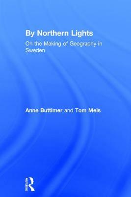 By Northern Lights: On the Making of Geography in Sweden by Tom Mels, Anne Buttimer