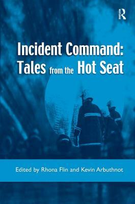 Incident Command: Tales from the Hot Seat by Kevin Arbuthnot, Rhona Flin