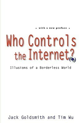 Who Controls the Internet?: Illusions of a Borderless World by Tim Wu, Jack Goldsmith
