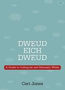 Dweud Eich Dweud: A Guide to Colloquial and Idiomatic Welsh by Ceri Jones