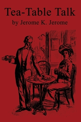 Tea-Table Talk by Jerome K. Jerome