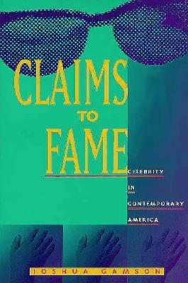 Claims to Fame: Celebrity in Contemporary America by Joshua Gamson