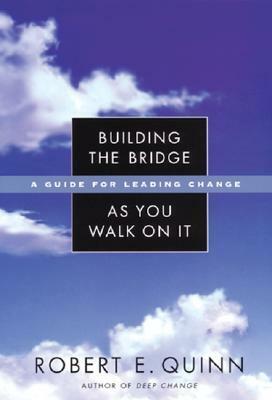 Building the Bridge as You Walk on It: A Guide for Leading Change by Robert E. Quinn